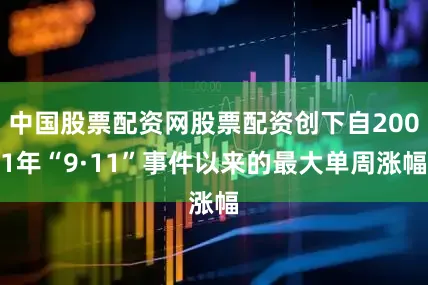 中国股票配资网股票配资创下自2001年“9·11”事件以来的最大单周涨幅