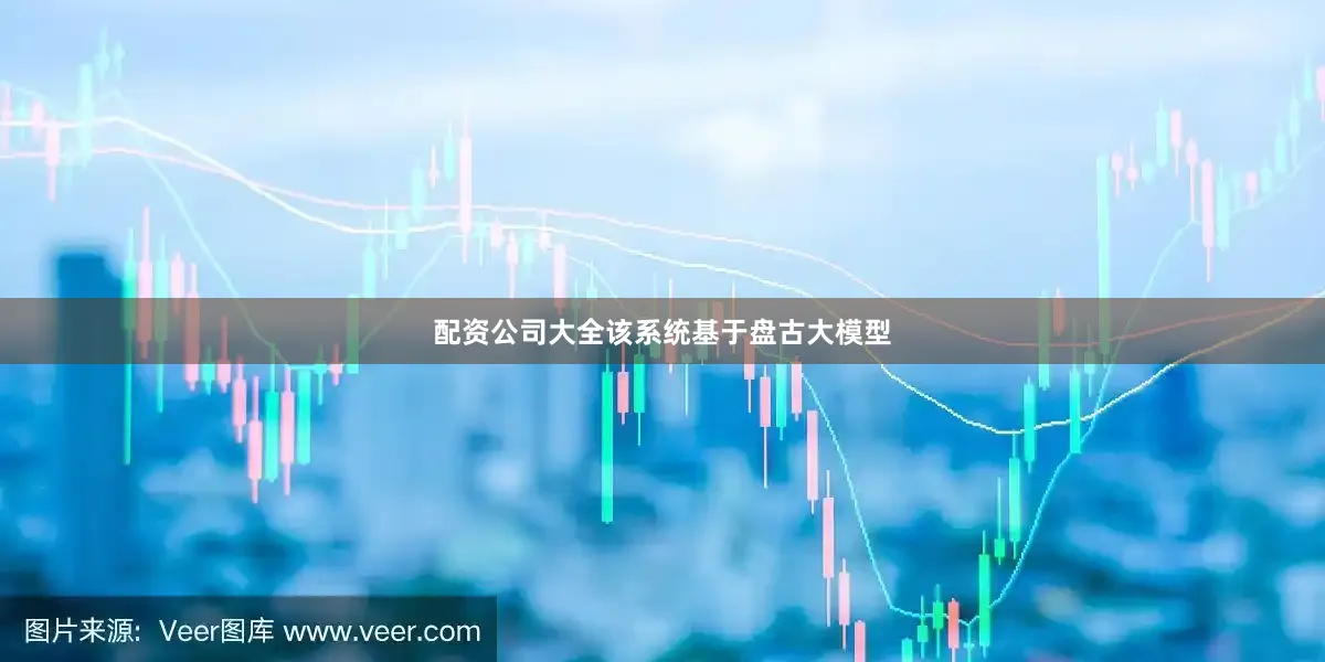 配资公司大全该系统基于盘古大模型