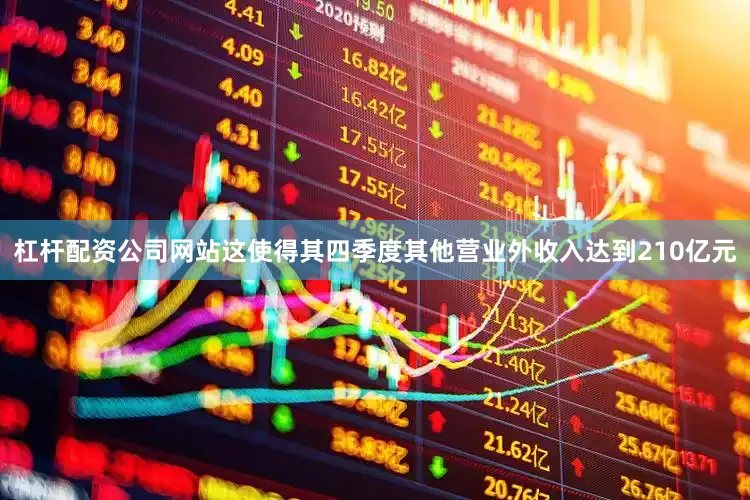 杠杆配资公司网站这使得其四季度其他营业外收入达到210亿元