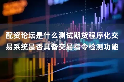 配资论坛是什么测试期货程序化交易系统是否具备交易指令检测功能