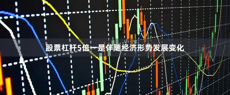 股票杠杆5倍一是伴随经济形势发展变化