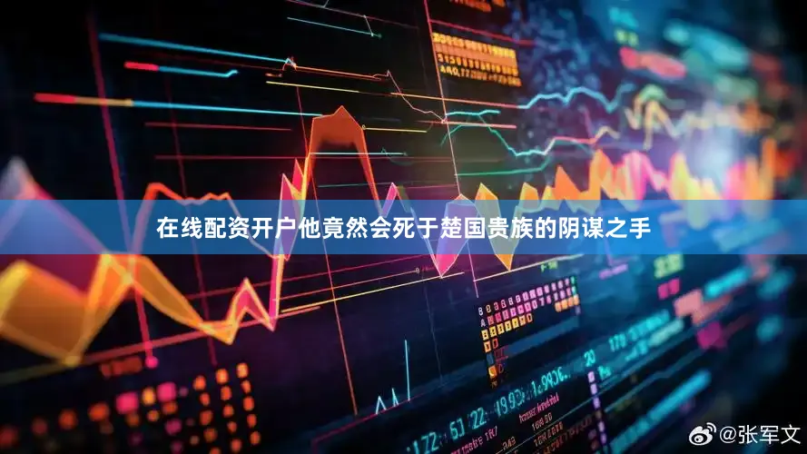 在线配资开户他竟然会死于楚国贵族的阴谋之手