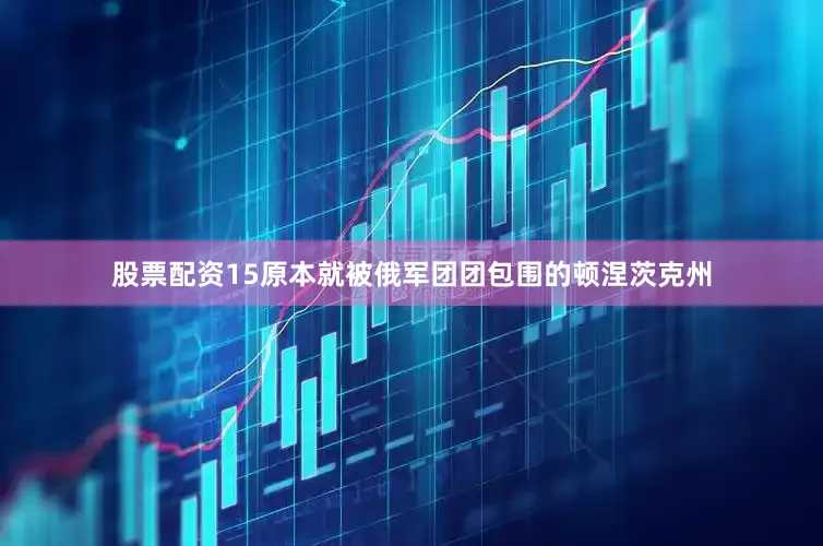股票配资15原本就被俄军团团包围的顿涅茨克州