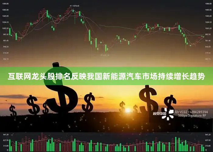 互联网龙头股排名反映我国新能源汽车市场持续增长趋势