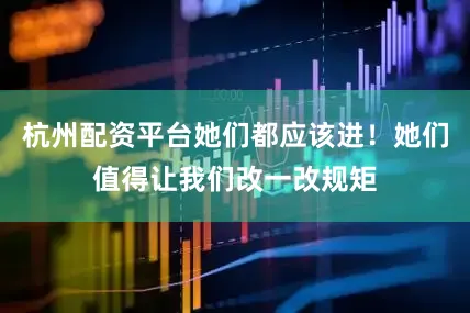 杭州配资平台她们都应该进！她们值得让我们改一改规矩