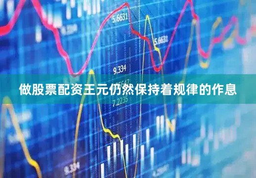 做股票配资王元仍然保持着规律的作息