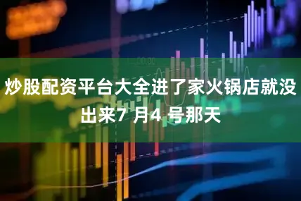 炒股配资平台大全进了家火锅店就没出来7 月4 号那天