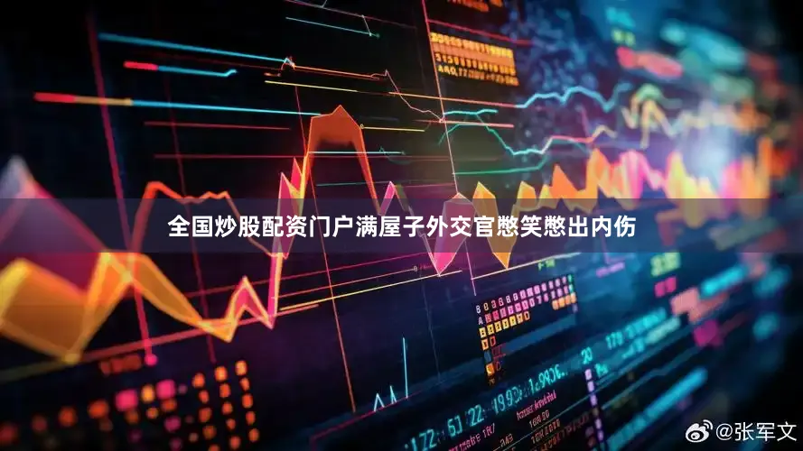 全国炒股配资门户满屋子外交官憋笑憋出内伤