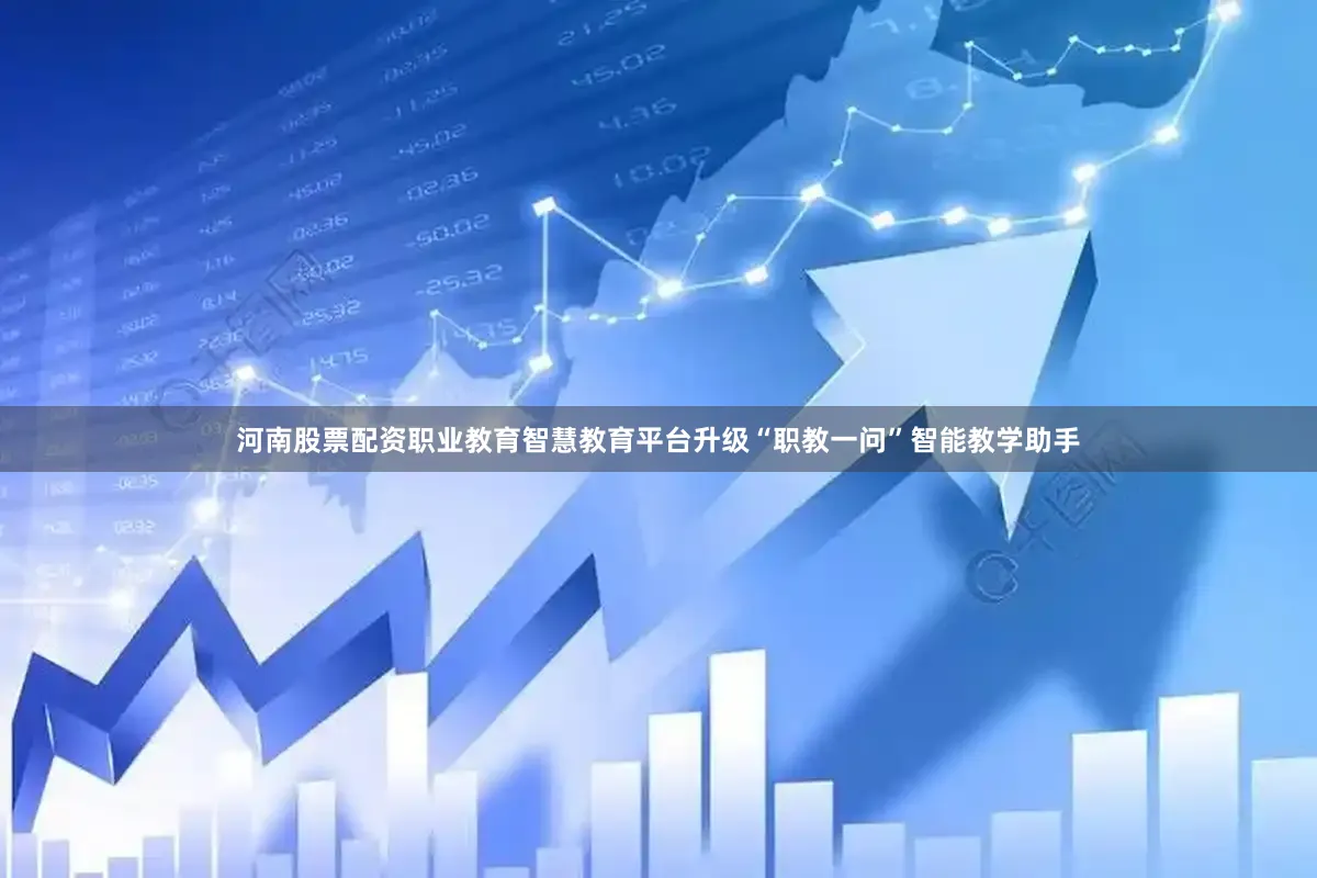 河南股票配资职业教育智慧教育平台升级“职教一问”智能教学助手