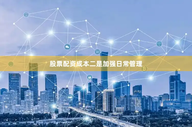 股票配资成本　　二是加强日常管理