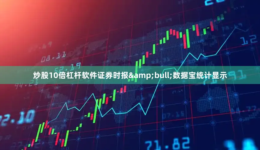 炒股10倍杠杆软件证券时报&bull;数据宝统计显示