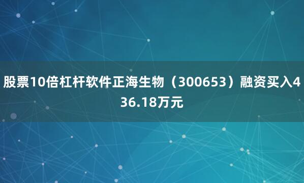 股票10倍杠杆软件正海生物（300653）融资买入436.18万元