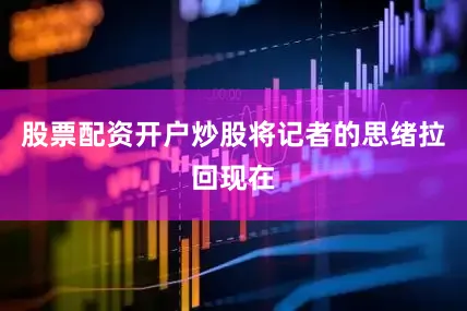 股票配资开户炒股将记者的思绪拉回现在