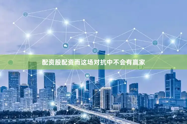 配资股配资而这场对抗中不会有赢家