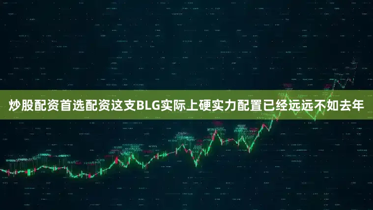 炒股配资首选配资这支BLG实际上硬实力配置已经远远不如去年