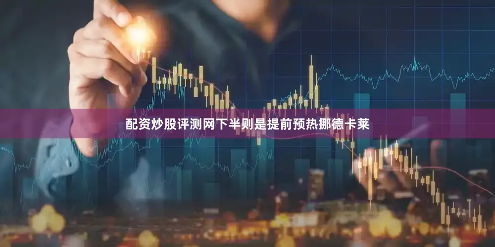 配资炒股评测网下半则是提前预热挪德卡莱