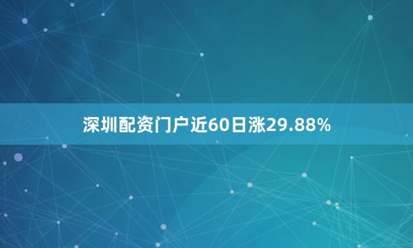 深圳配资门户近60日涨29.88%