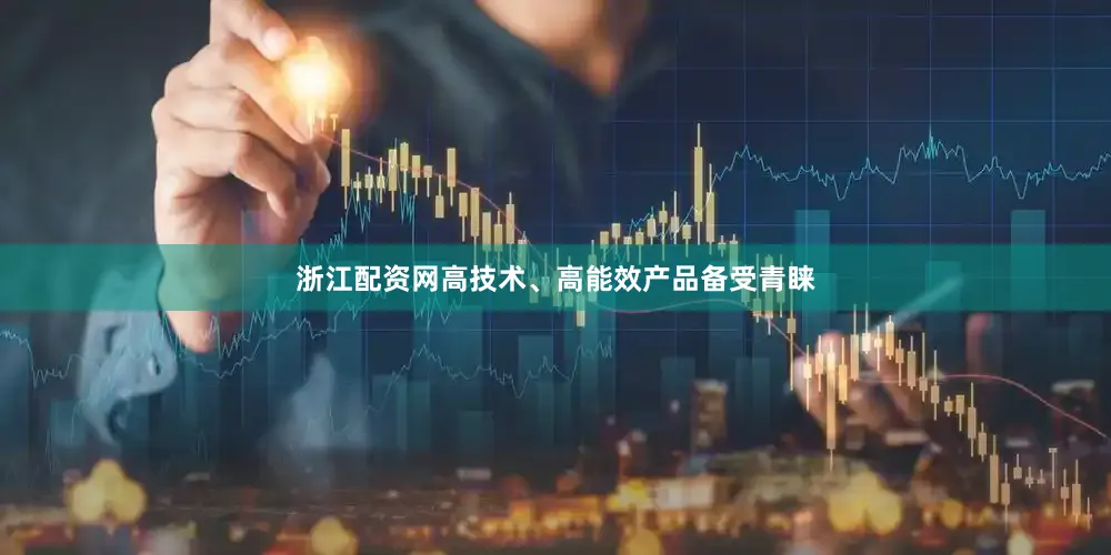 浙江配资网高技术、高能效产品备受青睐