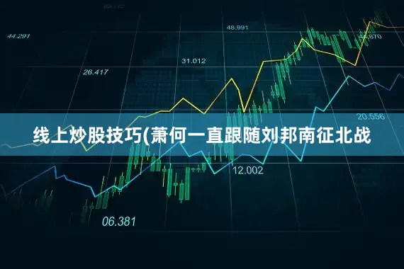 线上炒股技巧(萧何一直跟随刘邦南征北战