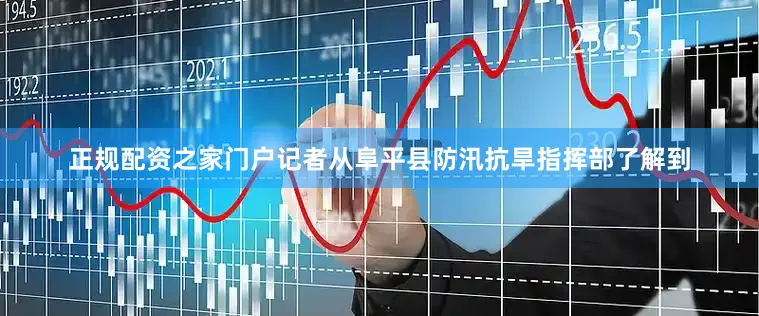 正规配资之家门户记者从阜平县防汛抗旱指挥部了解到