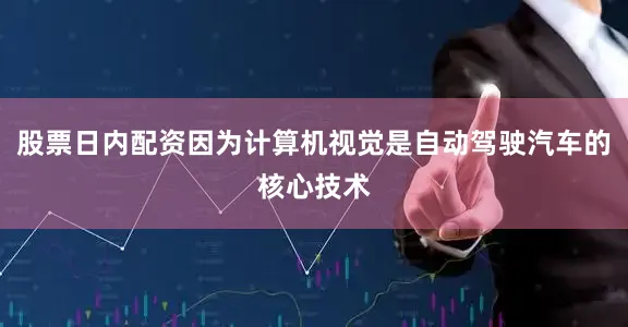 股票日内配资因为计算机视觉是自动驾驶汽车的核心技术