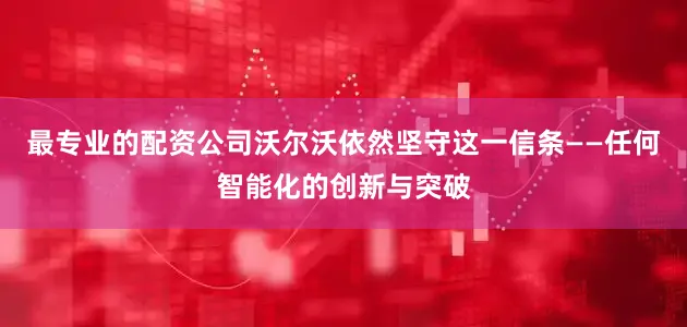 最专业的配资公司沃尔沃依然坚守这一信条——任何智能化的创新与突破