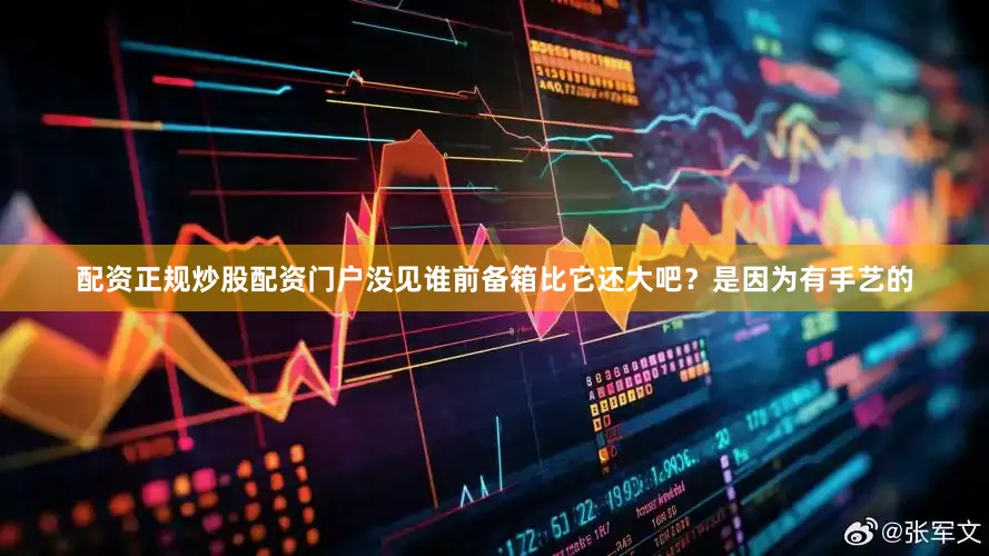 配资正规炒股配资门户没见谁前备箱比它还大吧？是因为有手艺的