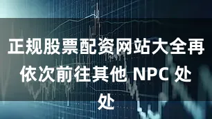 正规股票配资网站大全再依次前往其他 NPC 处