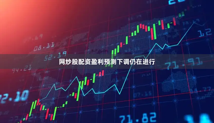 网炒股配资盈利预测下调仍在进行