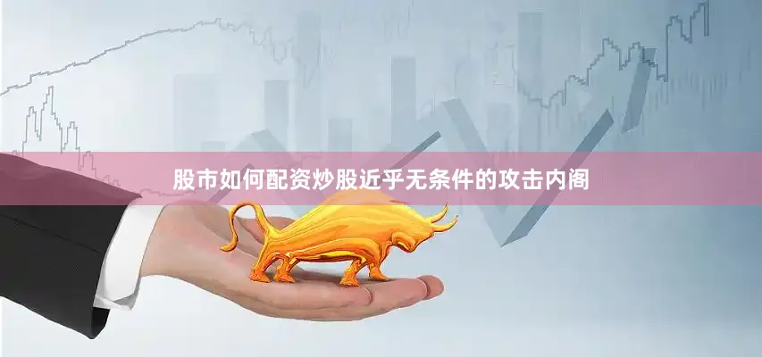 股市如何配资炒股近乎无条件的攻击内阁