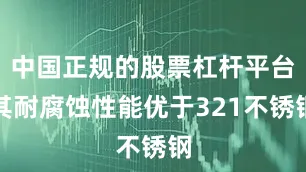 中国正规的股票杠杆平台其耐腐蚀性能优于321不锈钢