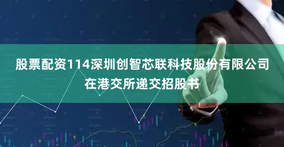 股票配资114深圳创智芯联科技股份有限公司在港交所递交招股书