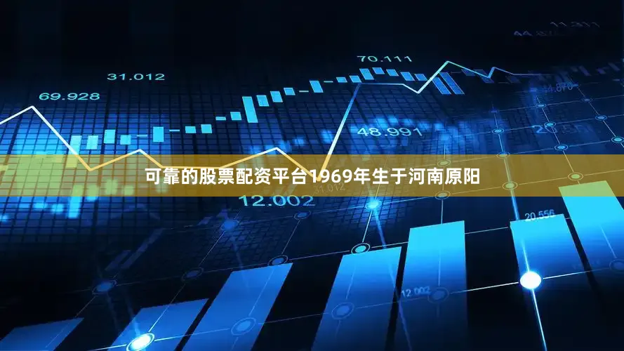 可靠的股票配资平台1969年生于河南原阳