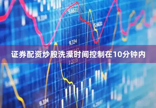 证券配资炒股洗澡时间控制在10分钟内