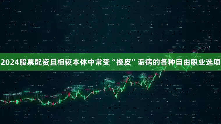 2024股票配资且相较本体中常受“换皮”诟病的各种自由职业选项
