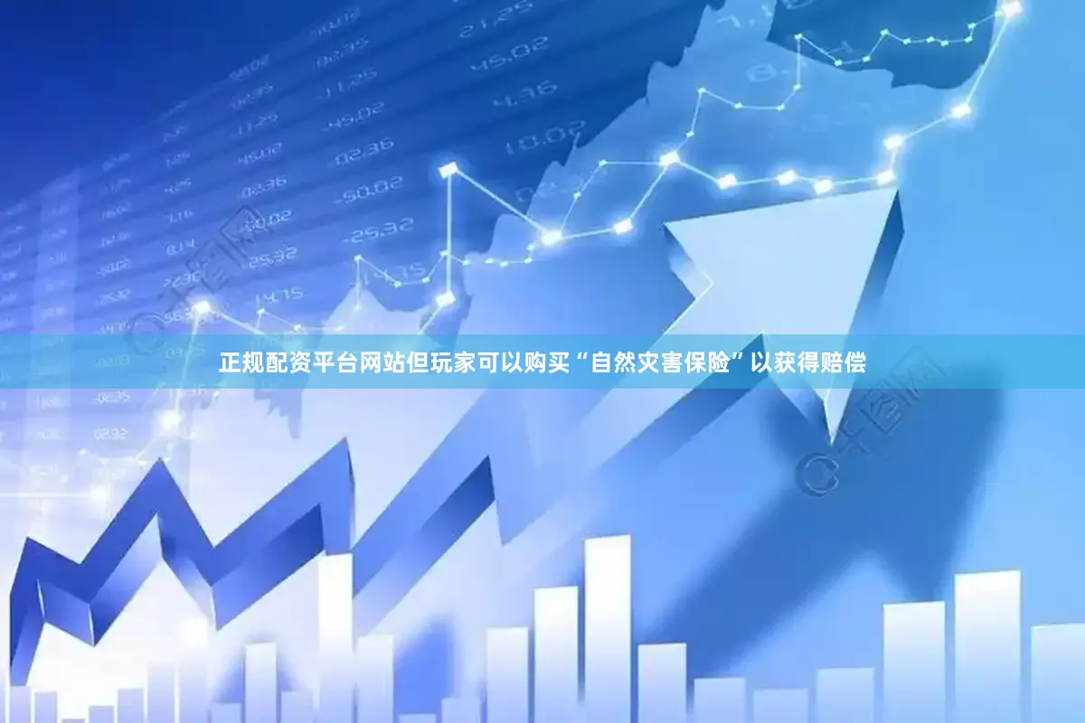 正规配资平台网站但玩家可以购买“自然灾害保险”以获得赔偿