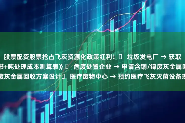 股票配资股票抢占飞灰资源化政策红利！▸ 垃圾发电厂 → 获取《2024飞灰资源化政策白皮书+吨处理成本测算表》▸ 危废处置企业 → 申请含铜/镍废灰金属回收方案设计▸ 医疗废物中心 → 预约医疗飞灰灭菌设备现场演示发布于：山东省