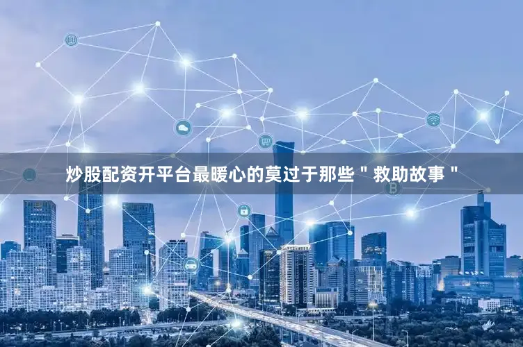 炒股配资开平台最暖心的莫过于那些＂救助故事＂