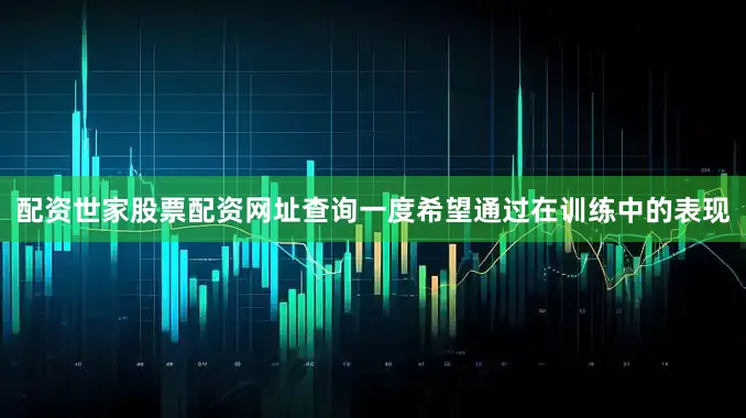 配资世家股票配资网址查询一度希望通过在训练中的表现