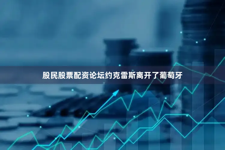 股民股票配资论坛约克雷斯离开了葡萄牙