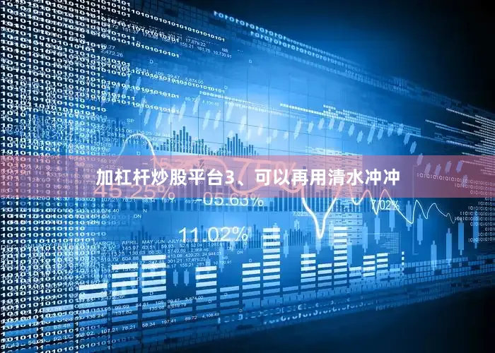加杠杆炒股平台3、可以再用清水冲冲