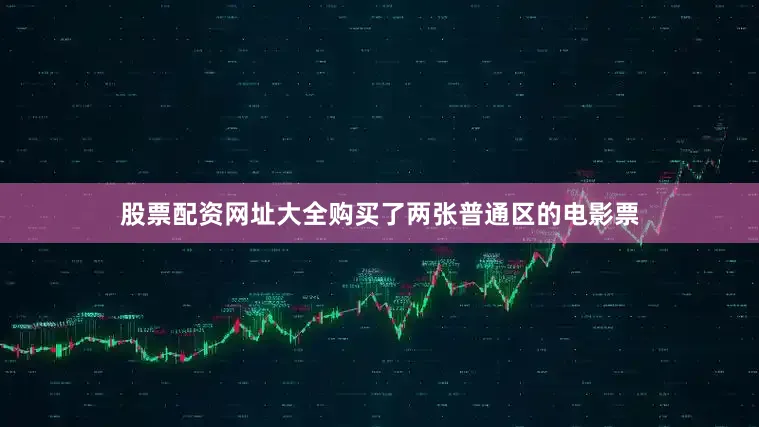 股票配资网址大全购买了两张普通区的电影票