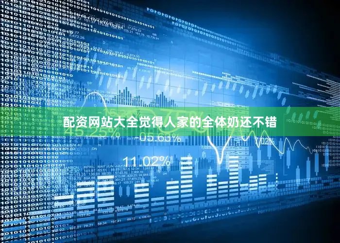 配资网站大全觉得人家的全体奶还不错