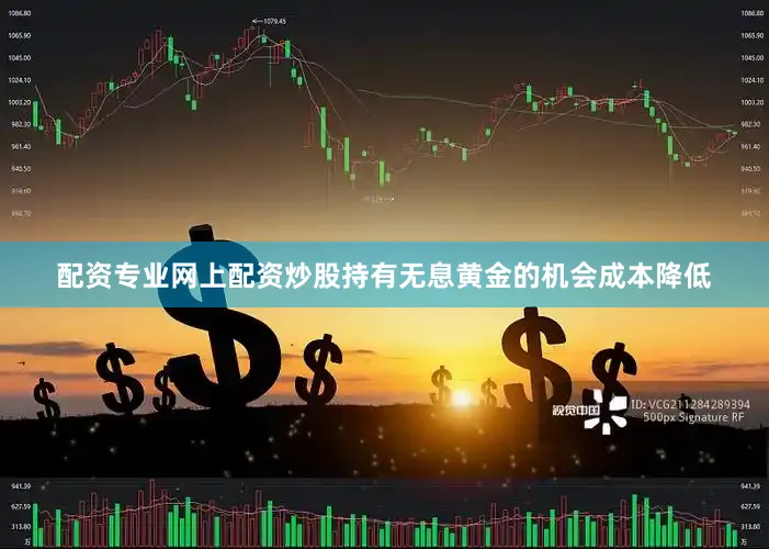 配资专业网上配资炒股持有无息黄金的机会成本降低