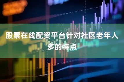 股票在线配资平台针对社区老年人多的特点