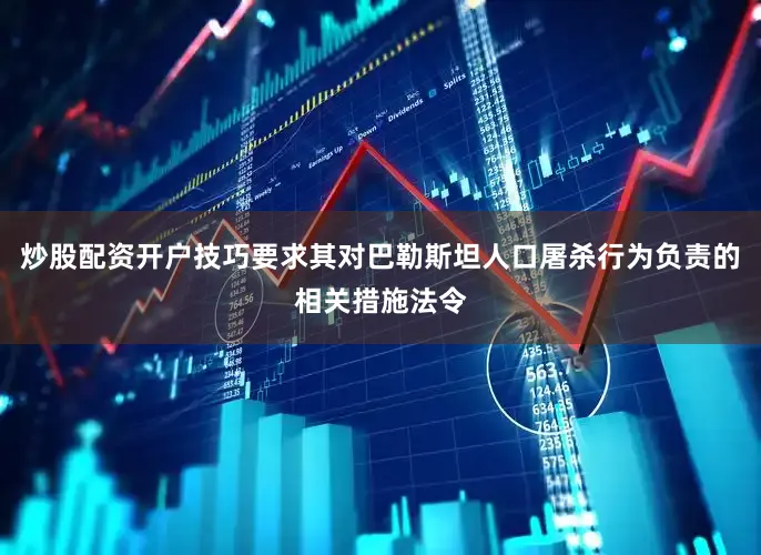 炒股配资开户技巧要求其对巴勒斯坦人口屠杀行为负责的相关措施法令