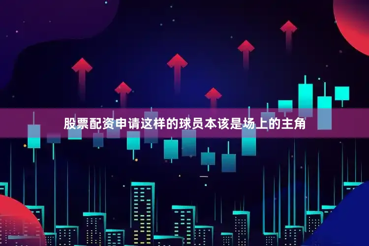 股票配资申请这样的球员本该是场上的主角