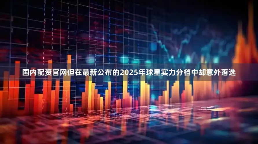 国内配资官网但在最新公布的2025年球星实力分档中却意外落选