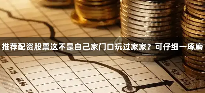 推荐配资股票这不是自己家门口玩过家家？可仔细一琢磨