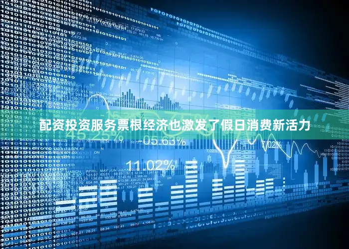配资投资服务票根经济也激发了假日消费新活力